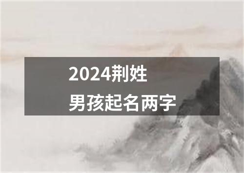 2024荆姓男孩起名两字