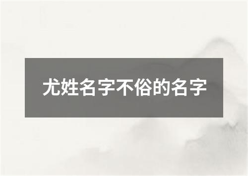 尤姓名字不俗的名字