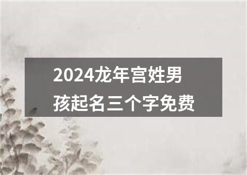 2024龙年宫姓男孩起名三个字免费