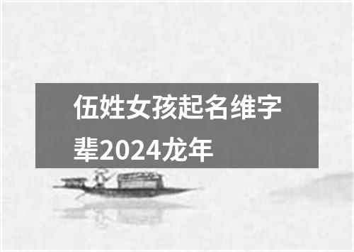 伍姓女孩起名维字辈2024龙年