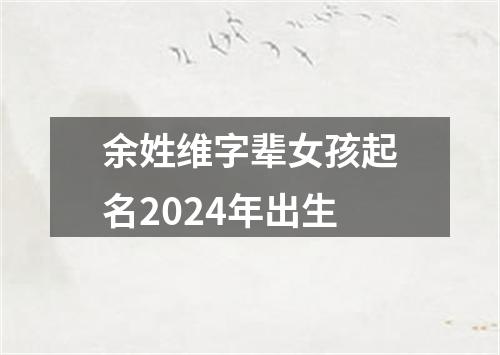 余姓维字辈女孩起名2024年出生