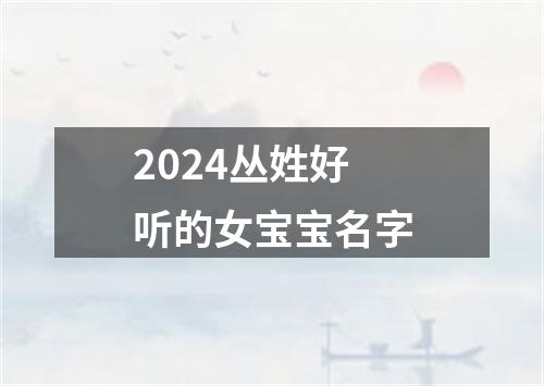 2024丛姓好听的女宝宝名字