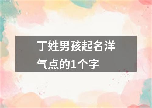 丁姓男孩起名洋气点的1个字