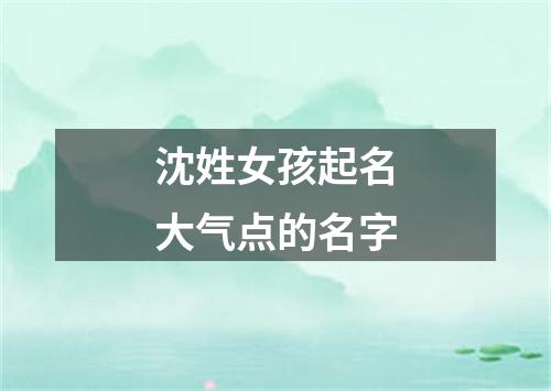 沈姓女孩起名大气点的名字