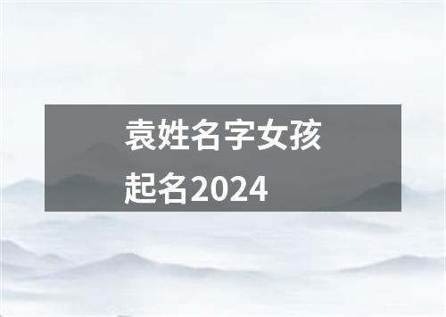 袁姓名字女孩起名2024