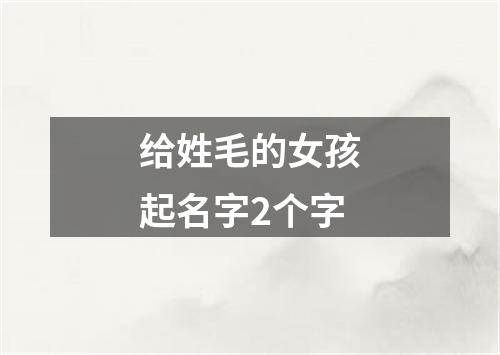 给姓毛的女孩起名字2个字