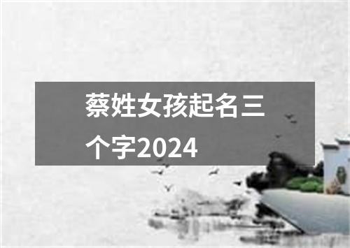 蔡姓女孩起名三个字2024