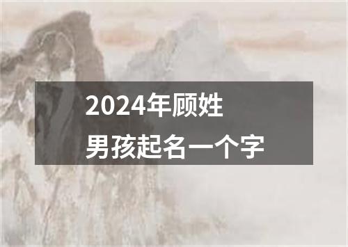 2024年顾姓男孩起名一个字