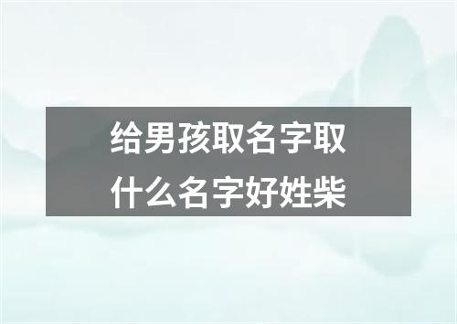 给男孩取名字取什么名字好姓柴