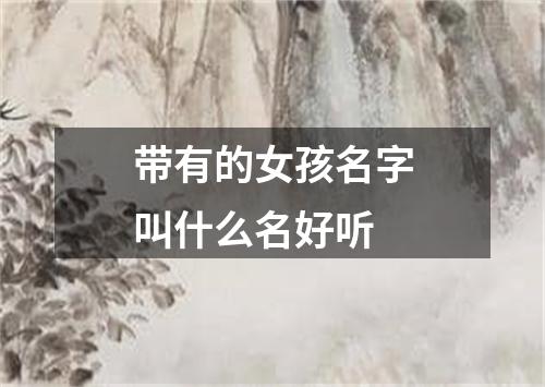 带有的女孩名字叫什么名好听