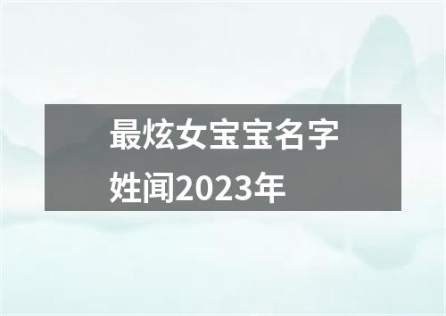 最炫女宝宝名字姓闻2023年