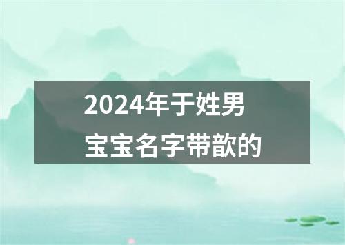 2024年于姓男宝宝名字带歆的