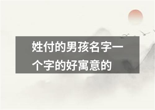 姓付的男孩名字一个字的好寓意的