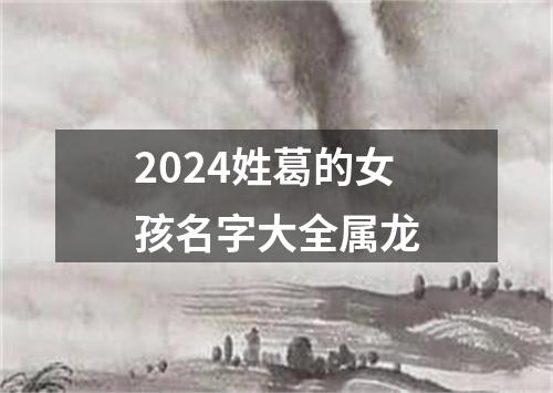 2024姓葛的女孩名字大全属龙