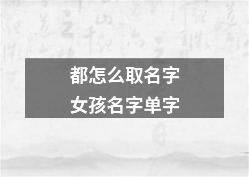 都怎么取名字女孩名字单字