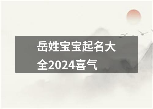 岳姓宝宝起名大全2024喜气