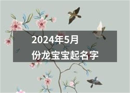 2024年5月份龙宝宝起名字