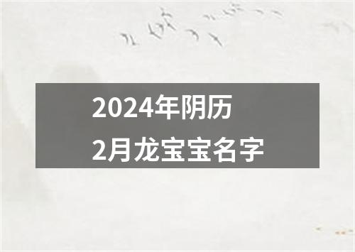 2024年阴历2月龙宝宝名字