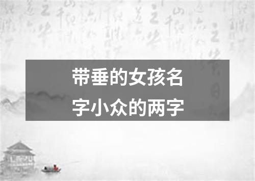 带垂的女孩名字小众的两字