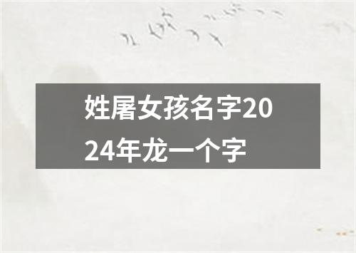 姓屠女孩名字2024年龙一个字