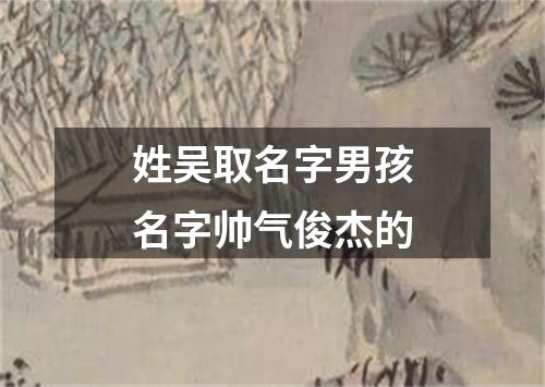 姓吴取名字男孩名字帅气俊杰的