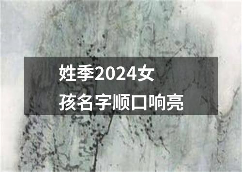 姓季2024女孩名字顺口响亮