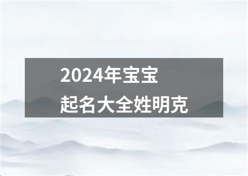 2024年宝宝起名大全姓明克