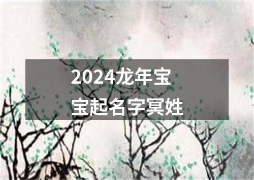 2024龙年宝宝起名字冥姓