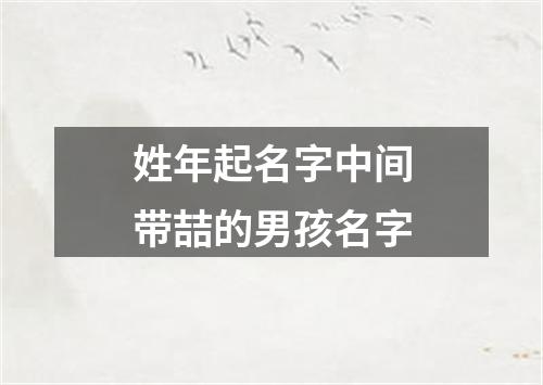 姓年起名字中间带喆的男孩名字