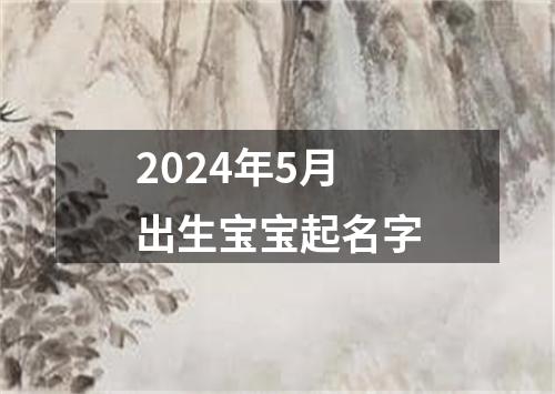 2024年5月出生宝宝起名字