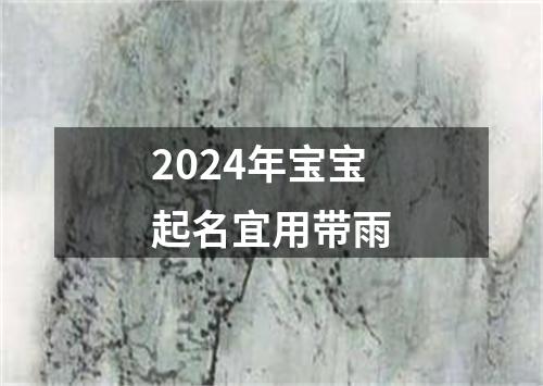 2024年宝宝起名宜用带雨