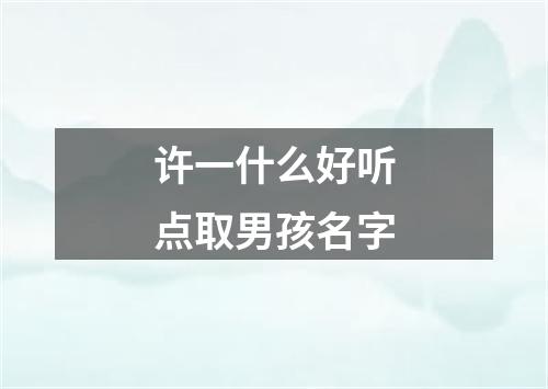 许一什么好听点取男孩名字