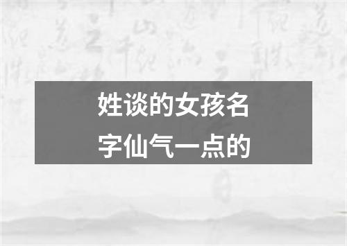 姓谈的女孩名字仙气一点的