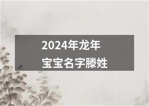 2024年龙年宝宝名字滕姓