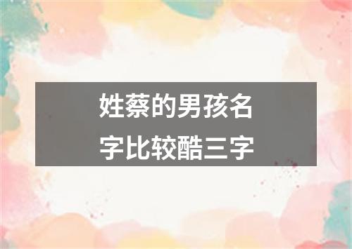 姓蔡的男孩名字比较酷三字