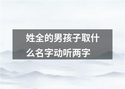 姓全的男孩子取什么名字动听两字