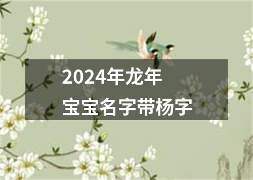 2024年龙年宝宝名字带杨字