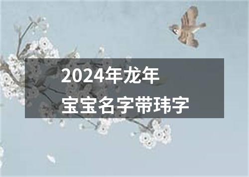 2024年龙年宝宝名字带玮字