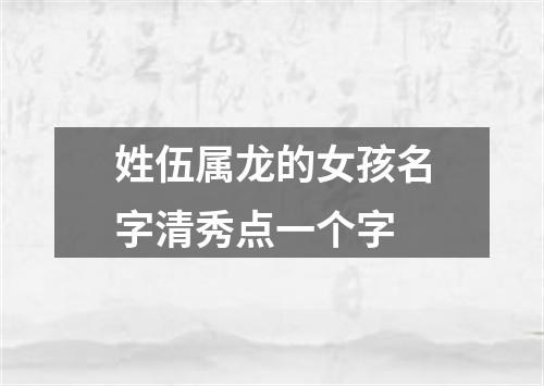 姓伍属龙的女孩名字清秀点一个字