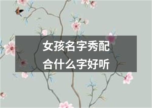 女孩名字秀配合什么字好听