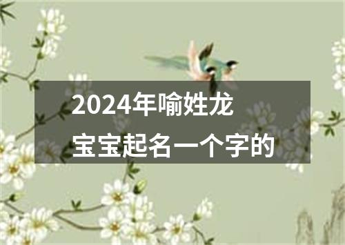 2024年喻姓龙宝宝起名一个字的