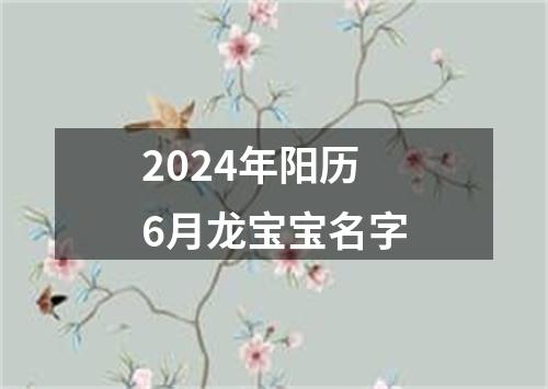 2024年阳历6月龙宝宝名字