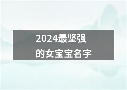 2024最坚强的女宝宝名字