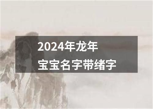 2024年龙年宝宝名字带绪字