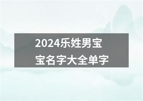 2024乐姓男宝宝名字大全单字