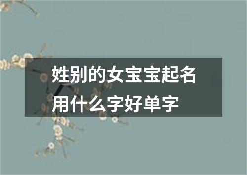 姓别的女宝宝起名用什么字好单字