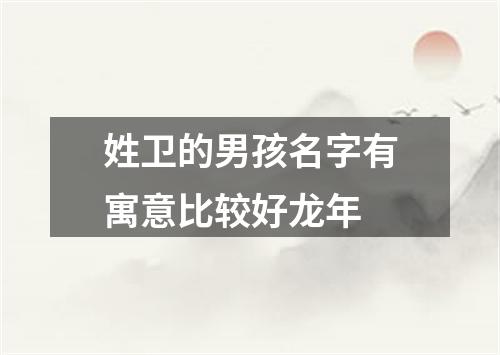 姓卫的男孩名字有寓意比较好龙年