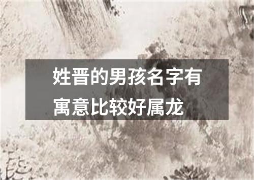 姓晋的男孩名字有寓意比较好属龙