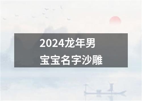 2024龙年男宝宝名字沙雕