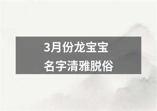 3月份龙宝宝名字清雅脱俗